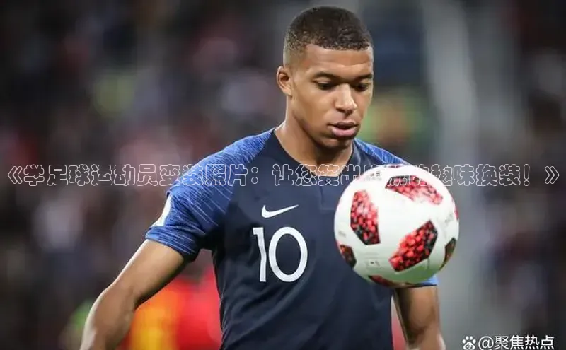 恒行6平台注册账号入口金山办公《学足球运动员变装照片：让您笑出腹肌的趣味换装！》