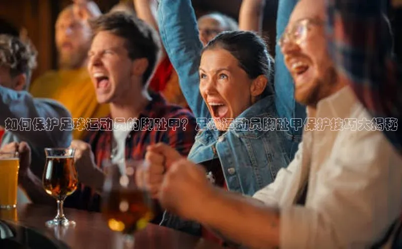 恒行6注册登录百度技术学院如何保护足球运动员的脚趾甲？足球运动员脚趾甲保护技巧大揭秘