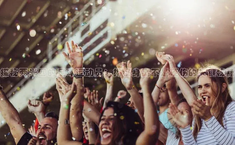 恒行6娱乐注册小米探秘两米四的足球运动员：揭秘身高不是硬伤的关键秘籍