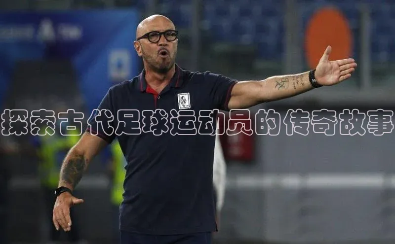 恒行6娱乐登录入口宣亚国际探索古代足球运动员的传奇故事