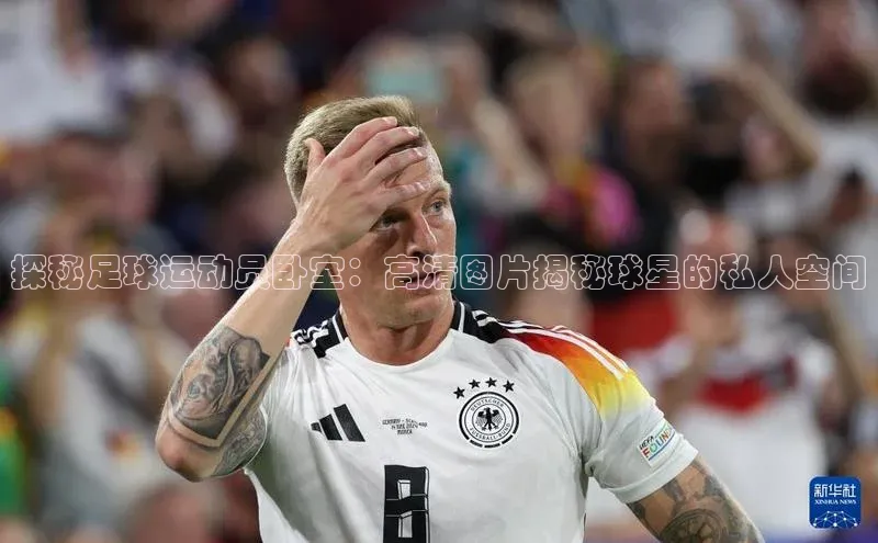 恒行6注册登录彩讯股份探秘足球运动员卧室：高清图片揭秘球星的私人空间