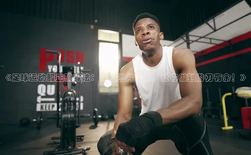 恒行6平台注册账号入口百度数据开放平台《足球运动服正确穿法：详细图片展示，让你做到游刃有余！》