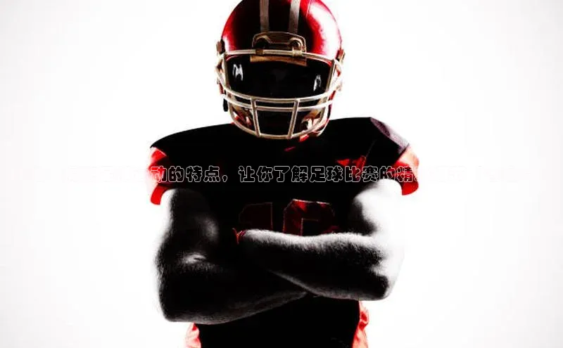 恒行6手机登录入口网易标题：揭秘足球运动的特点，让你了解足球比赛的精彩细节【含图片】