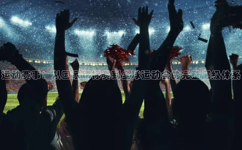 恒行6娱乐手机版官网入口极氪智能科技运动赛事：从国家锦标赛到全球运动会的完整层级体系