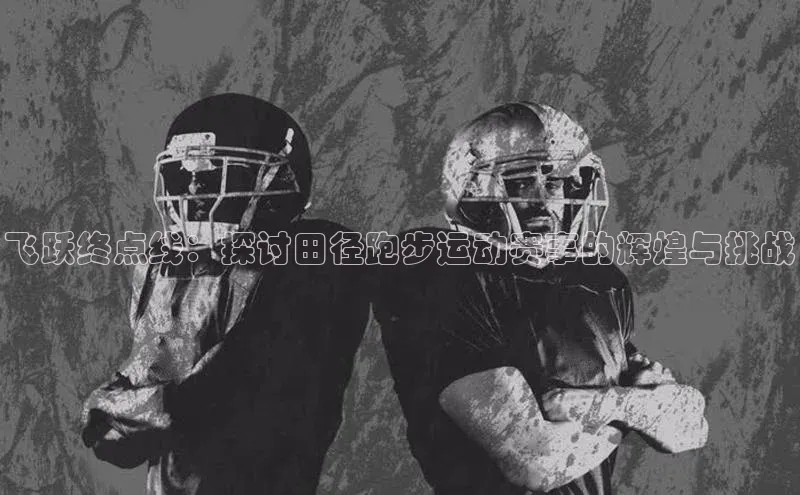 恒行6娱乐手机版官网入口小红书飞跃终点线：探讨田径跑步运动赛事的辉煌与挑战