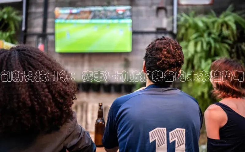 恒行6平台注册账号入口金山办公创新科技引领：赛事运动防护装备的未来趋势与
