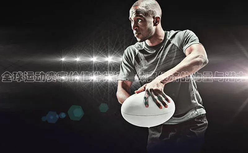 恒行6娱乐手机版官网入口极氪智能科技全球运动赛事价值排行榜：体育经济的力量与潜力