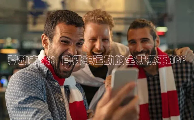 恒行6手机登录入口百度手机卫士骑动未来：自行车运动的全新赛事APP