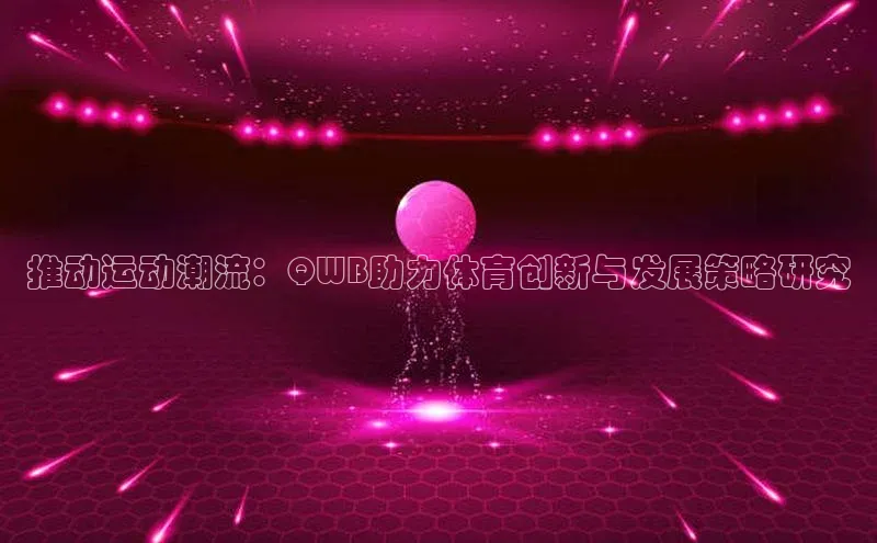 恒行6娱乐注册百度大脑推动运动潮流：QWB助力体育创新与发展策略研究