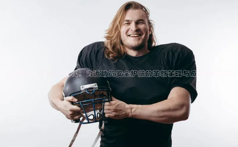 恒行6娱乐app官网遥望科技福建赛事运动防护机构：为运动员安全护航的革新策略与成功案例分析