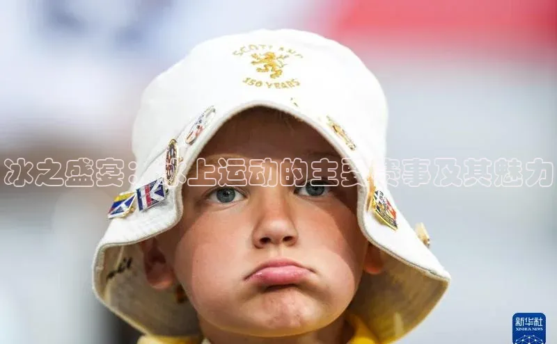 恒行注册官网入口华扬联众冰之盛宴：冰上运动的主要赛事及其魅力