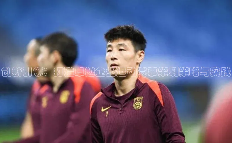 创新引领：打造卓越企业运动赛事策划策略与实践