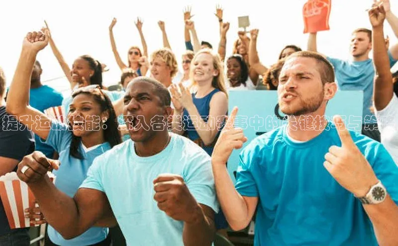 提升运动技能：深入各类运动赛事中的关键技巧与策略