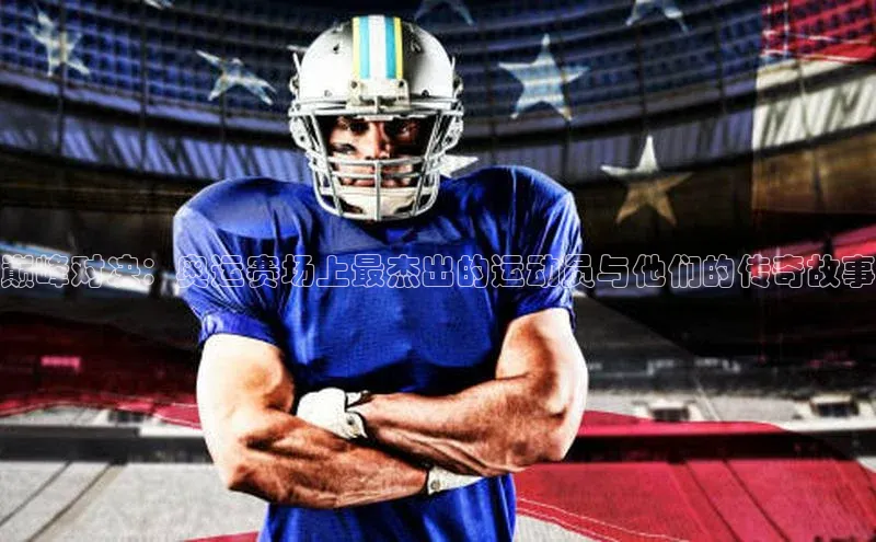 巅峰对决：奥运赛场上最杰出的运动员与他们的传奇故事