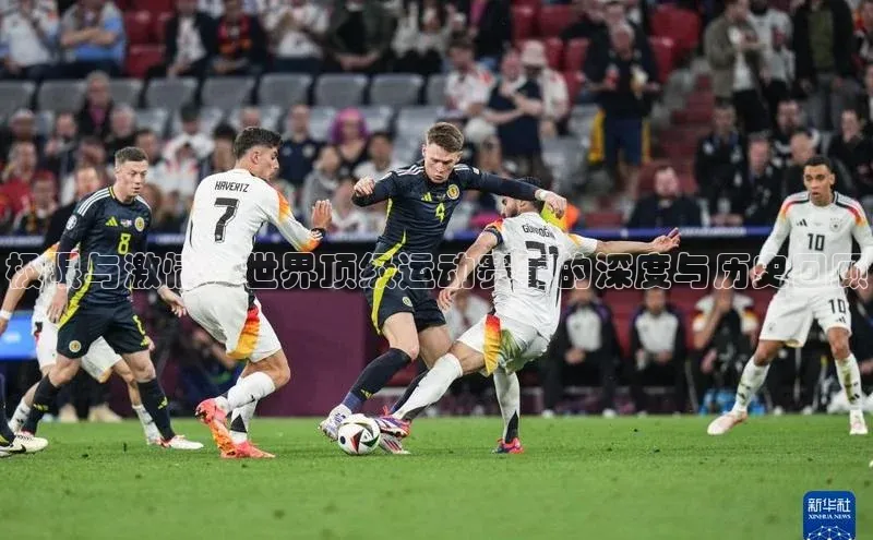 极限与激情：世界顶级运动赛事的深度与历史回顾