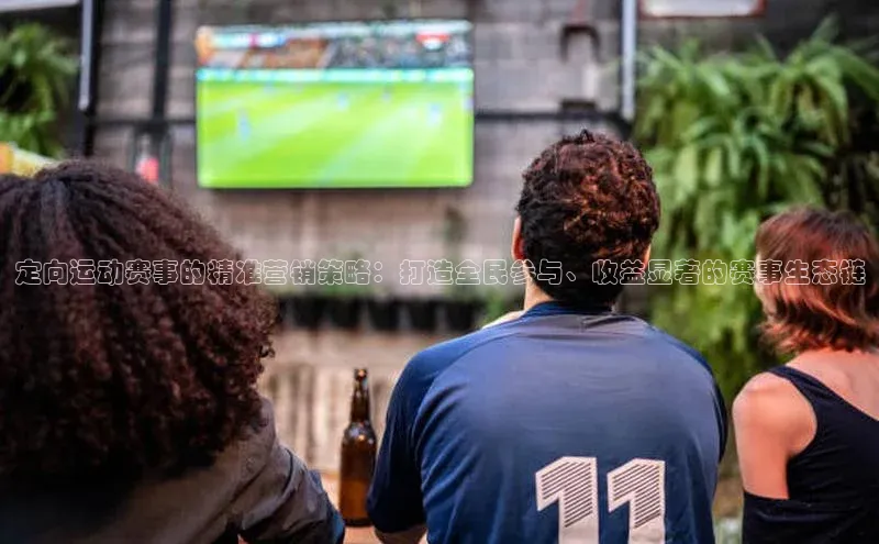 定向运动赛事的精准营销策略：打造全民参与、收益显著的赛事生态链