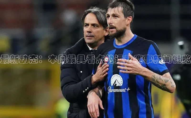 最新动态：本周最具看点的运动赛事新闻概览