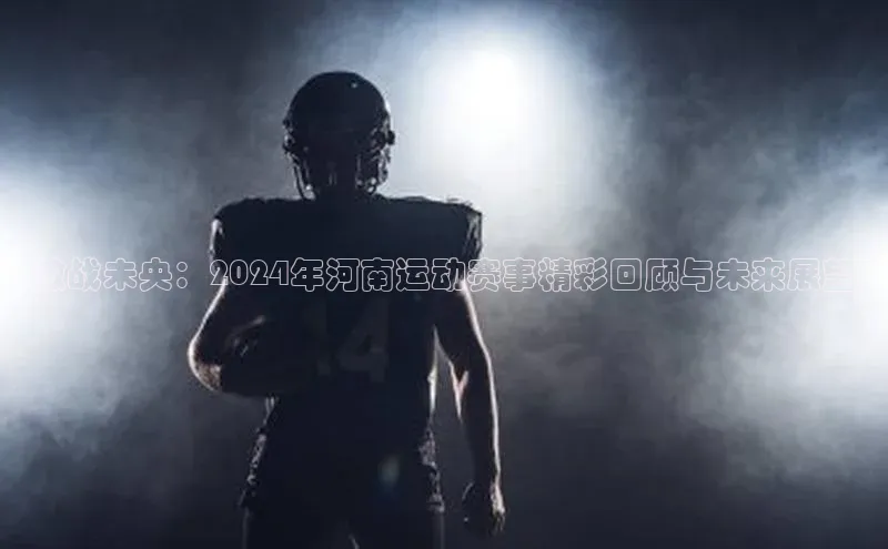 激战未央：2024年河南运动赛事精彩回顾与未来展望