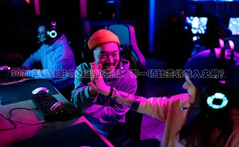 2023年最具影响力运动赛事：哪一项比赛将载入史册？