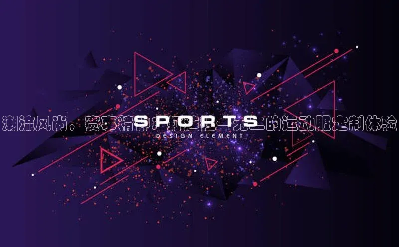 潮流风尚，赛事精神：打造独一无二的运动服定制体验