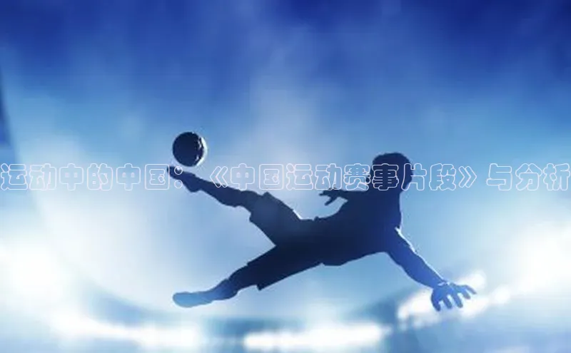 运动中的中国：《中国运动赛事片段》与分析