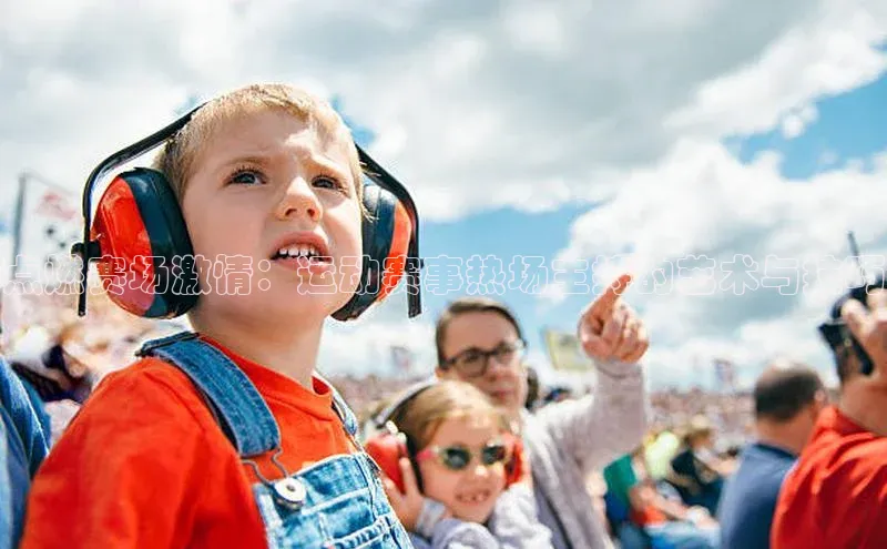 点燃赛场激情：运动赛事热场主持的艺术与技巧