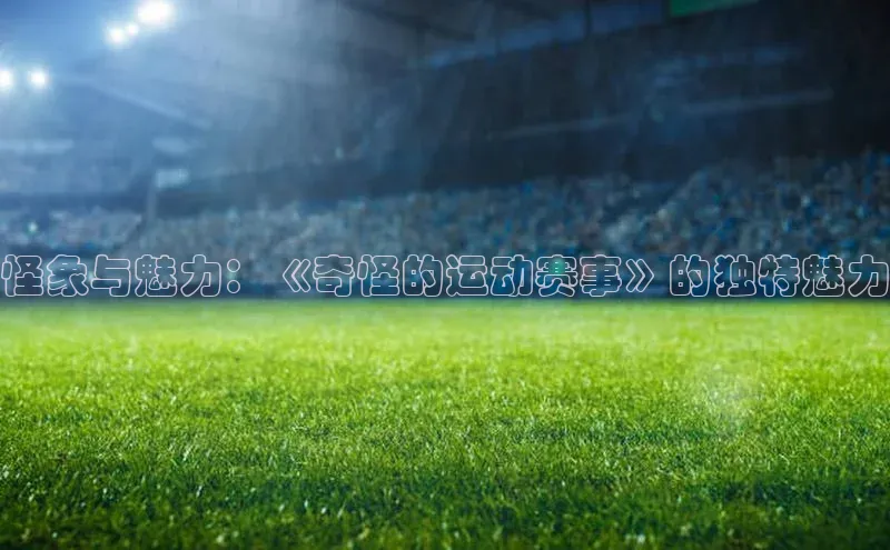 怪象与魅力：《奇怪的运动赛事》的独特魅力