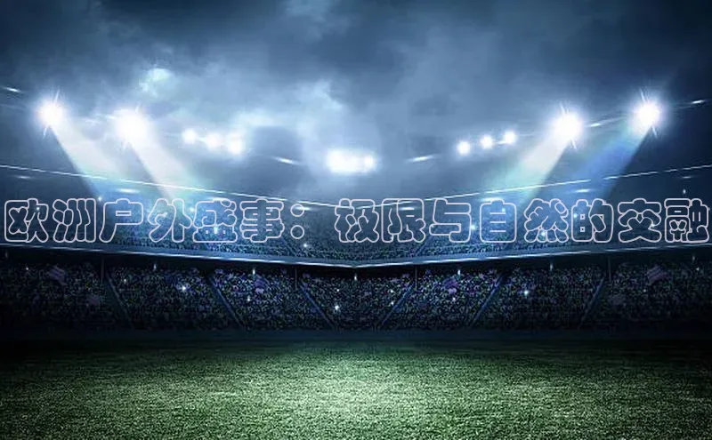 欧洲户外盛事：极限与自然的交融