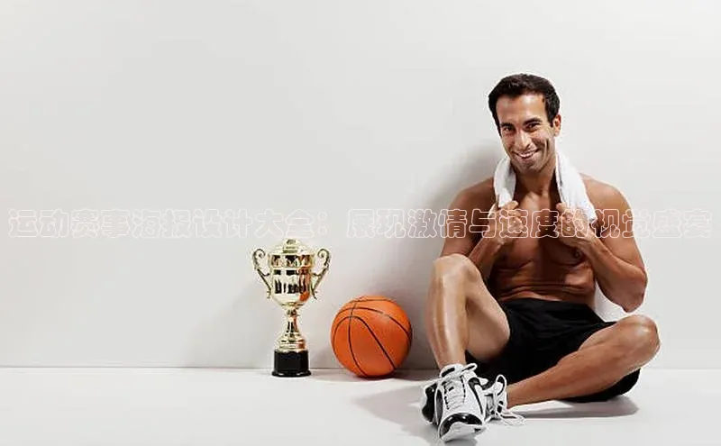 运动赛事海报设计大全：展现激情与速度的视觉盛宴