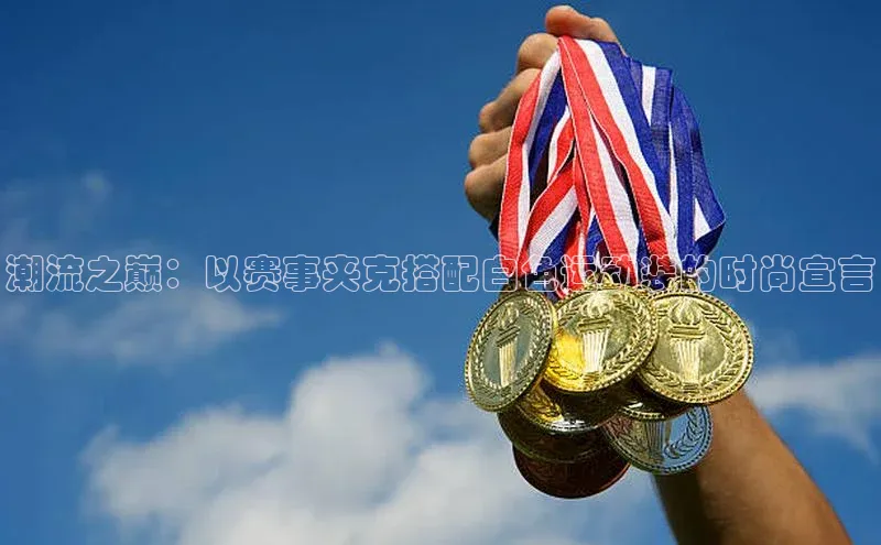 潮流之巅：以赛事夹克搭配白色运动装的时尚宣言