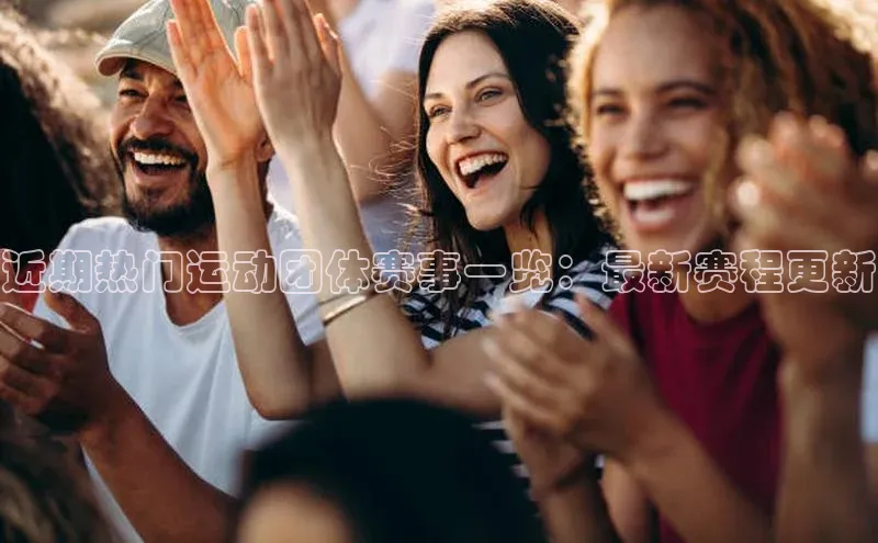 近期热门运动团体赛事一览：最新赛程更新