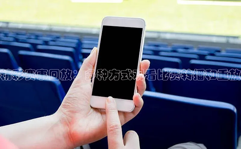 精彩赛事回放：多种方式观看比赛转播和重放