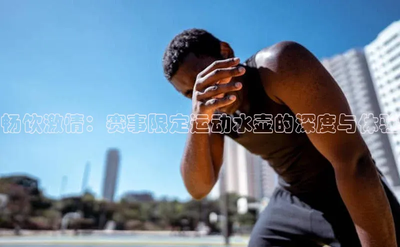 畅饮激情：赛事限定运动水壶的深度与体验