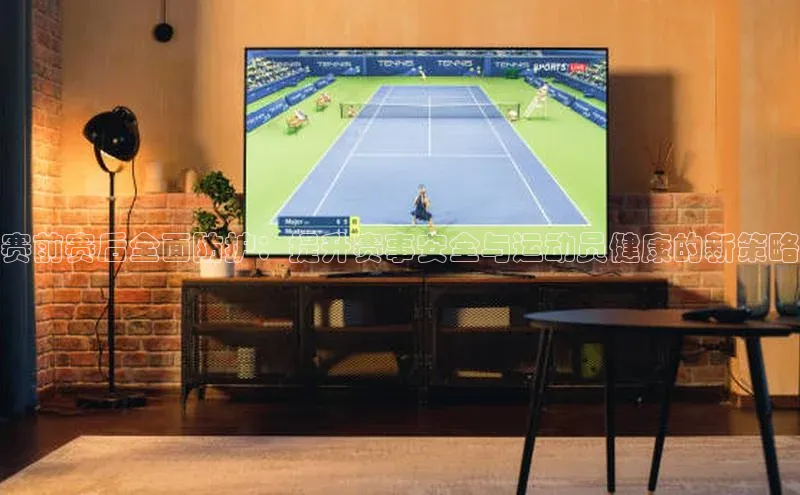 赛前赛后全面防护：提升赛事安全与运动员健康的新策略