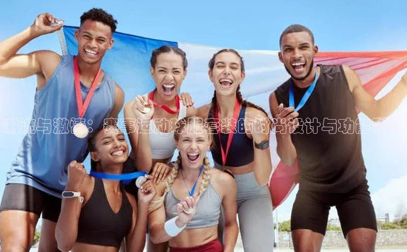 潮流与激情：赛事运动球服套装的时尚设计与功能科技