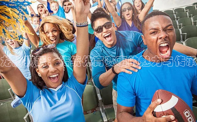 龙腾狮跃：传统体育赛事的魅力与传承