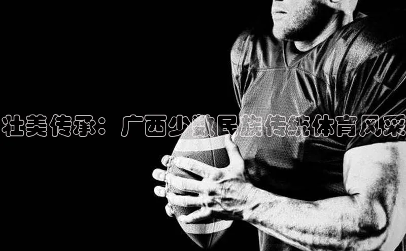 壮美传承：广西少数民族传统体育风采