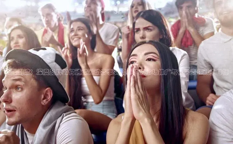 引爆潮流：深度品牌如何通过运动赛事实现卓越的市场推广与社会责任双重目标