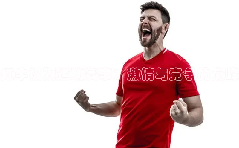 红牛极限运动赛事：激情与竞争的巅峰