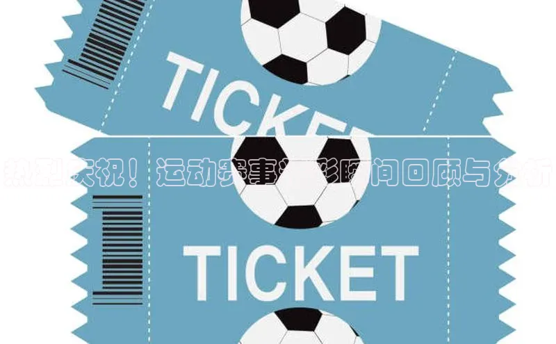 热烈庆祝！运动赛事精彩瞬间回顾与分析