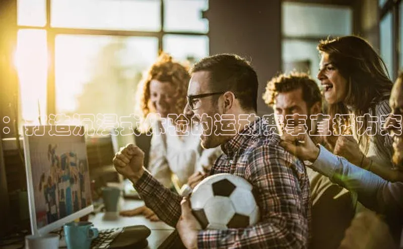 ：打造沉浸式体验的运动赛事直播方案