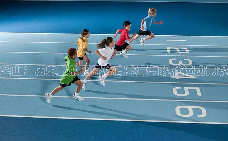 釜山：历史上的国际体育盛事与现代运动景观