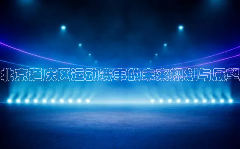 北京延庆区运动赛事的未来规划与展望